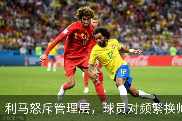 利马怒斥管理层，球员对频繁换帅感到疲惫